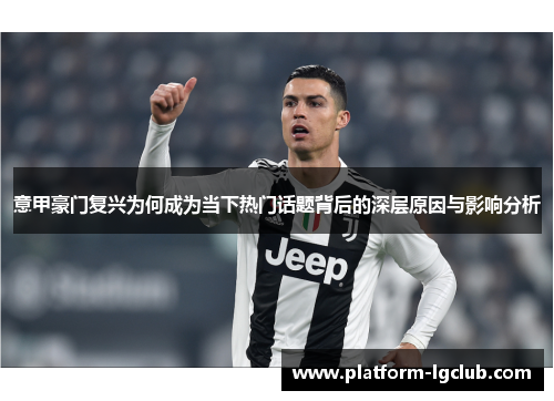 意甲豪门复兴为何成为当下热门话题背后的深层原因与影响分析