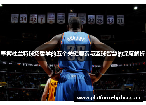 掌握杜兰特球场哲学的五个关键要素与篮球智慧的深度解析