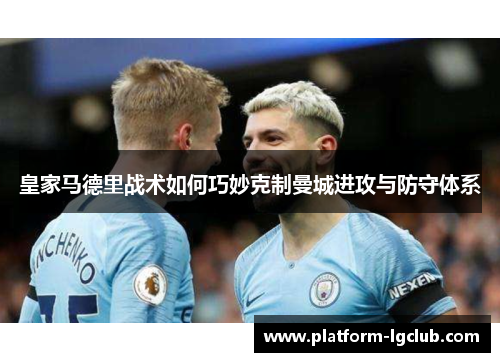 皇家马德里战术如何巧妙克制曼城进攻与防守体系