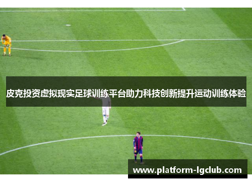 皮克投资虚拟现实足球训练平台助力科技创新提升运动训练体验