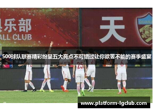 500球队联赛精彩纷呈五大亮点不可错过让你欲罢不能的赛季盛宴