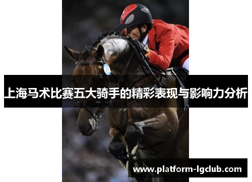 上海马术比赛五大骑手的精彩表现与影响力分析