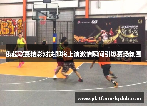 俄超联赛精彩对决即将上演激情瞬间引爆赛场氛围