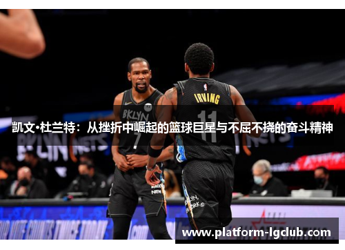 凯文·杜兰特：从挫折中崛起的篮球巨星与不屈不挠的奋斗精神