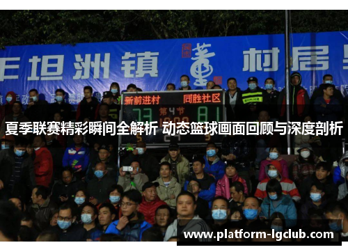 夏季联赛精彩瞬间全解析 动态篮球画面回顾与深度剖析