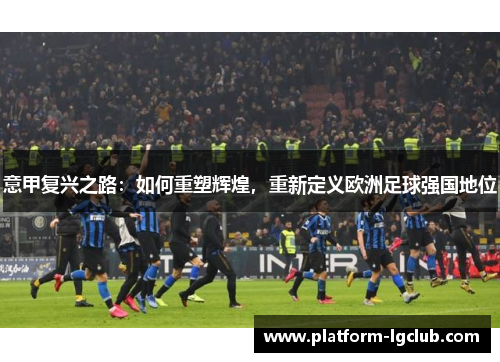 意甲复兴之路：如何重塑辉煌，重新定义欧洲足球强国地位