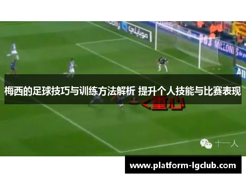 梅西的足球技巧与训练方法解析 提升个人技能与比赛表现