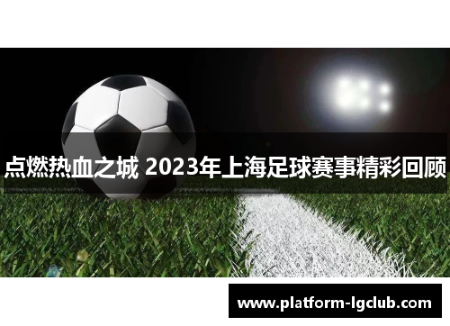 点燃热血之城 2023年上海足球赛事精彩回顾