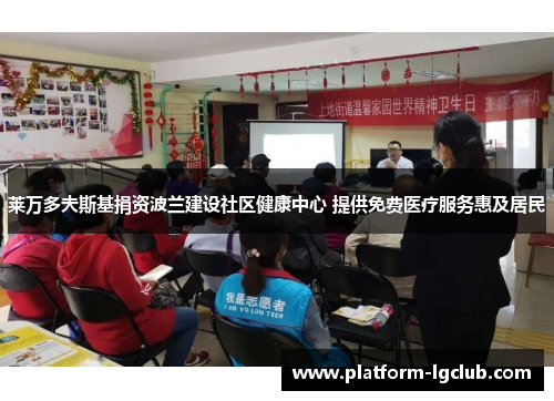 莱万多夫斯基捐资波兰建设社区健康中心 提供免费医疗服务惠及居民