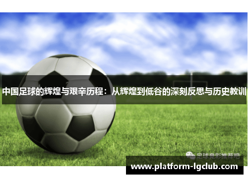 中国足球的辉煌与艰辛历程：从辉煌到低谷的深刻反思与历史教训