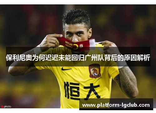 保利尼奥为何迟迟未能回归广州队背后的原因解析