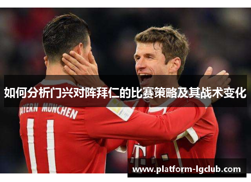 如何分析门兴对阵拜仁的比赛策略及其战术变化