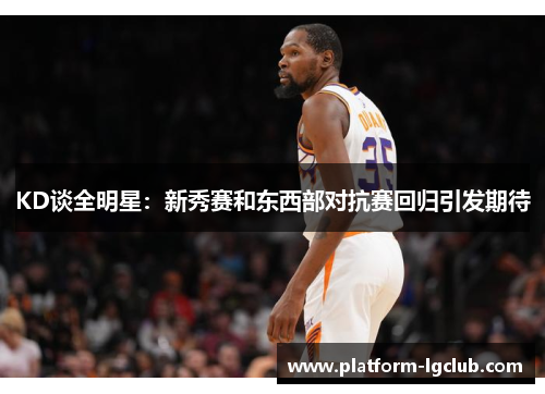 KD谈全明星：新秀赛和东西部对抗赛回归引发期待