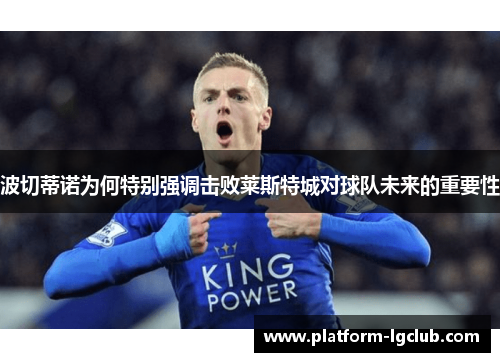波切蒂诺为何特别强调击败莱斯特城对球队未来的重要性