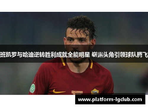 班凯罗与哈迪逆转胜利成就全能明星 崭露头角引领球队腾飞