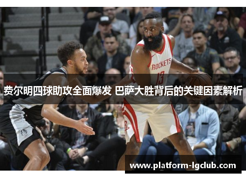 费尔明四球助攻全面爆发 巴萨大胜背后的关键因素解析