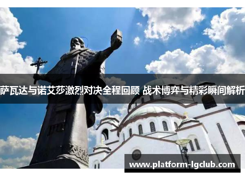 萨瓦达与诺艾莎激烈对决全程回顾 战术博弈与精彩瞬间解析