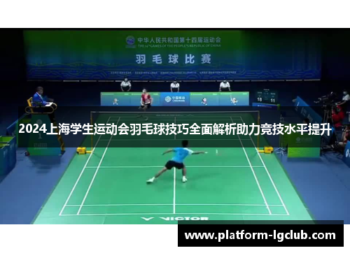 2024上海学生运动会羽毛球技巧全面解析助力竞技水平提升