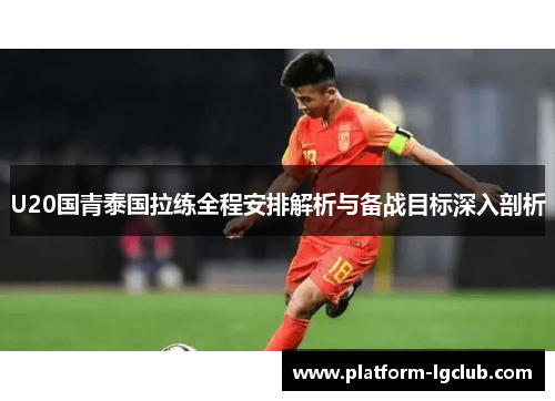 U20国青泰国拉练全程安排解析与备战目标深入剖析