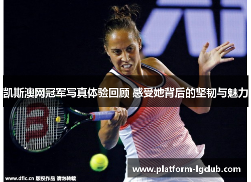 凯斯澳网冠军写真体验回顾 感受她背后的坚韧与魅力