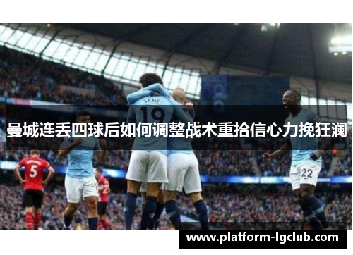 曼城连丢四球后如何调整战术重拾信心力挽狂澜