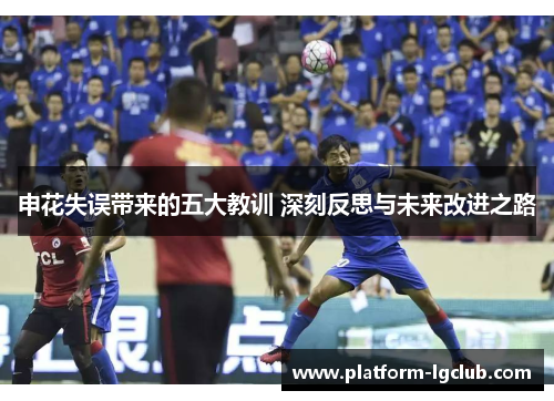 申花失误带来的五大教训 深刻反思与未来改进之路