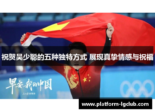 祝贺吴少聪的五种独特方式 展现真挚情感与祝福