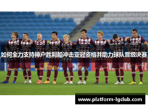 如何全力支持神户胜利船冲击亚冠资格并助力球队晋级决赛