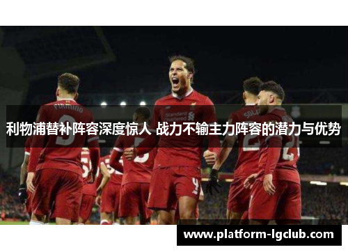 利物浦替补阵容深度惊人 战力不输主力阵容的潜力与优势