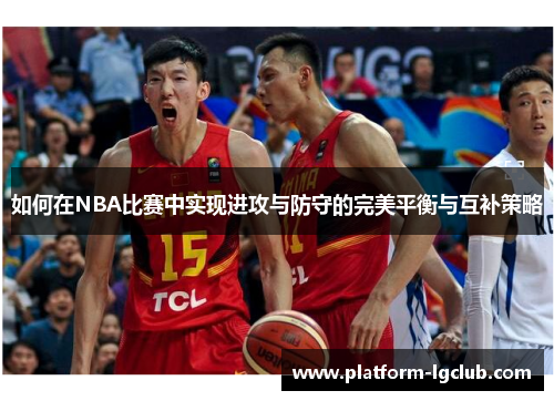 如何在NBA比赛中实现进攻与防守的完美平衡与互补策略