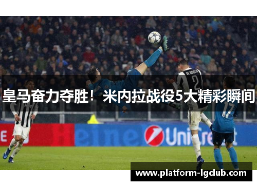 皇马奋力夺胜！米内拉战役5大精彩瞬间