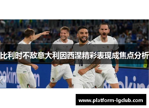 比利时不敌意大利因西涅精彩表现成焦点分析