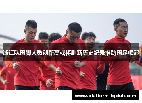 浙江队国脚人数创新高或将刷新历史纪录推动国足崛起