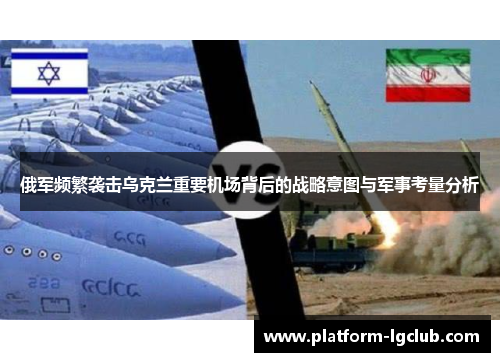俄军频繁袭击乌克兰重要机场背后的战略意图与军事考量分析