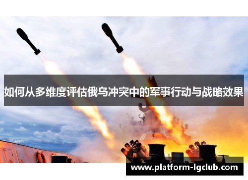 如何从多维度评估俄乌冲突中的军事行动与战略效果