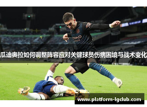 瓜迪奥拉如何调整阵容应对关键球员伤病困境与战术变化