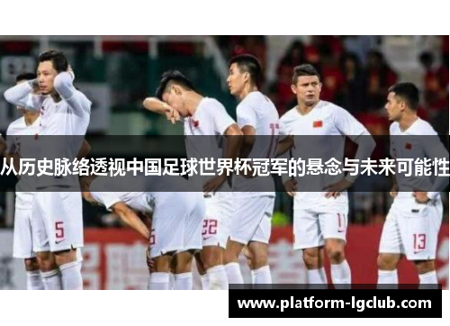 从历史脉络透视中国足球世界杯冠军的悬念与未来可能性