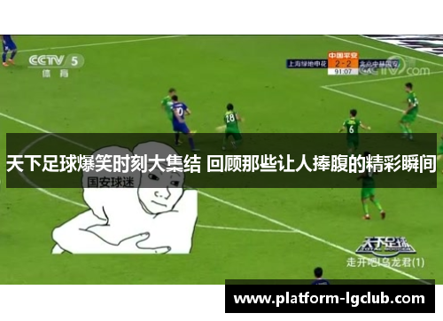 天下足球爆笑时刻大集结 回顾那些让人捧腹的精彩瞬间