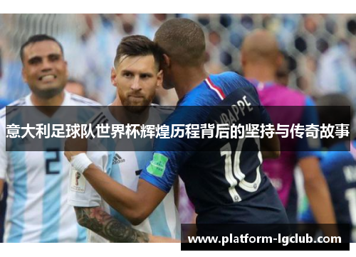 意大利足球队世界杯辉煌历程背后的坚持与传奇故事