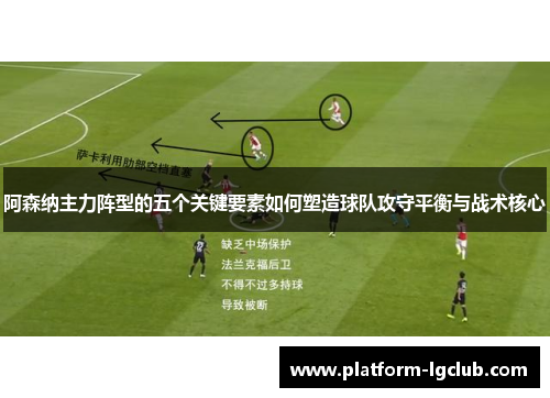 阿森纳主力阵型的五个关键要素如何塑造球队攻守平衡与战术核心