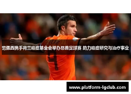 范佩西携手荷兰癌症基金会举办慈善足球赛 助力癌症研究与治疗事业