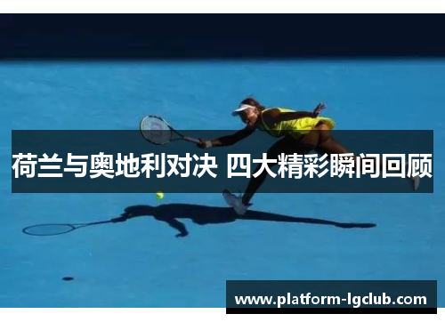 荷兰与奥地利对决 四大精彩瞬间回顾