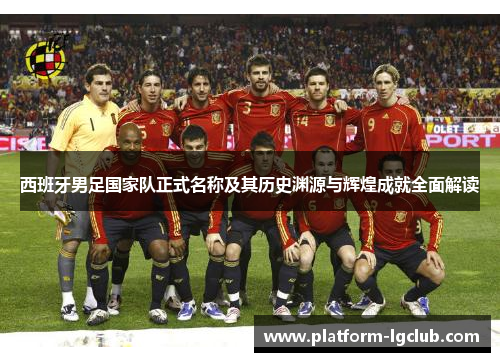 西班牙男足国家队正式名称及其历史渊源与辉煌成就全面解读