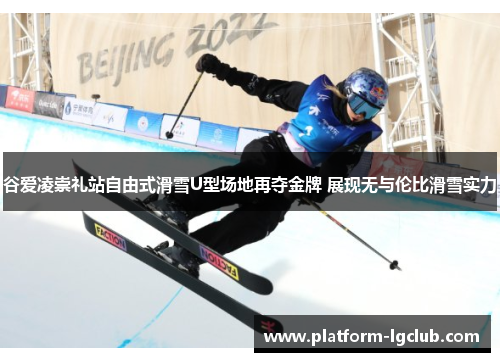 谷爱凌崇礼站自由式滑雪U型场地再夺金牌 展现无与伦比滑雪实力 谷爱凌崇礼站自由式滑雪U型场地再夺金牌 展现无与伦比滑雪实力