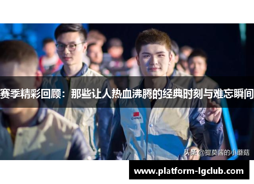 赛季精彩回顾:那些让人热血沸腾的经典时刻与难忘瞬间 赛季精彩回顾:那些让人热血沸腾的经典时刻与难忘瞬间