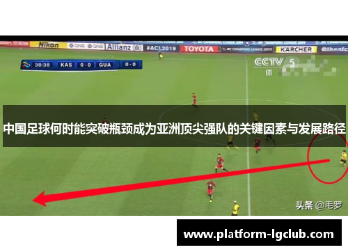 中国足球何时能突破瓶颈成为亚洲顶尖强队的关键因素与发展路径 中国足球何时能突破瓶颈成为亚洲顶尖强队的关键因素与发展路径
