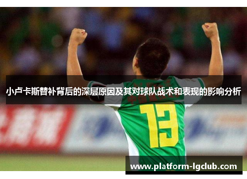 小卢卡斯替补背后的深层原因及其对球队战术和表现的影响分析