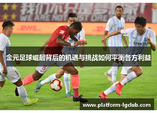 金元足球崛起背后的机遇与挑战如何平衡各方利益