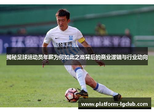 揭秘足球运动员年薪为何如此之高背后的商业逻辑与行业动向 揭秘足球运动员年薪为何如此之高背后的商业逻辑与行业动向