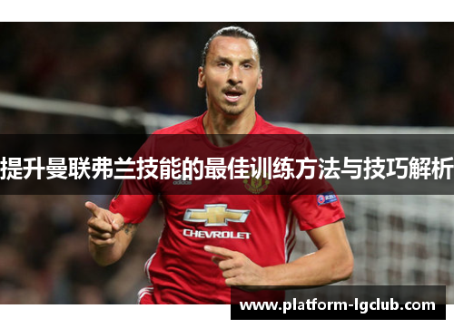 提升曼联弗兰技能的最佳训练方法与技巧解析 提升曼联弗兰技能的最佳训练方法与技巧解析